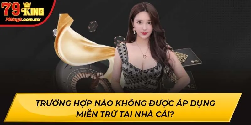 Trường hợp nào không được áp dụng miễn trừ tại nhà cái?
